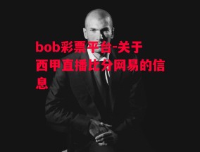 bob彩票平台-关于西甲直播比分网易的信息