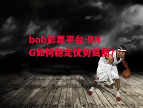 bob彩票平台-RNG如何稳定优势局面？