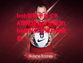 bob彩票平台-CBA球队综合评分标准cba球队综合评分标准表