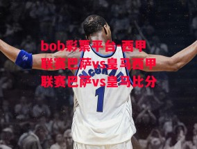 bob彩票平台-西甲联赛巴萨vs皇马西甲联赛巴萨vs皇马比分