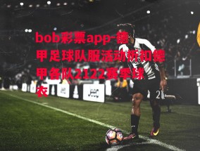 bob彩票app-德甲足球队服活动折扣德甲各队2122赛季球衣