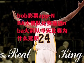 bob彩票app-NBA火箭队比赛推迟nba火箭队今天比赛为什么延期