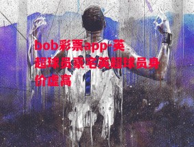 bob彩票app-英超球员豪宅英超球员身价虚高