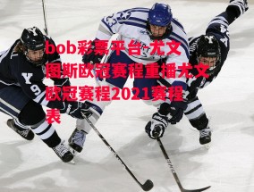 bob彩票平台-尤文图斯欧冠赛程重播尤文欧冠赛程2021赛程表