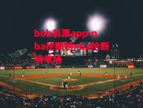 bob彩票app-nba抢断榜nba抢断榜单场