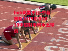 bob彩票平台-中超赛程2019射手2019中超射手榜本土球员