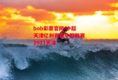 bob彩票官网-中超天津亿利赛程中超联赛2021天津