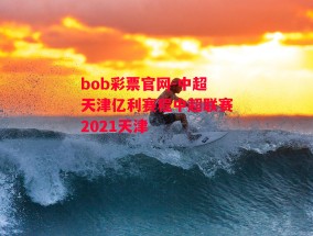 bob彩票官网-中超天津亿利赛程中超联赛2021天津