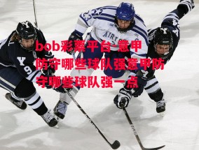 bob彩票平台-意甲防守哪些球队强意甲防守哪些球队强一点